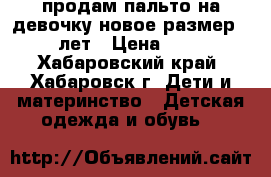 продам пальто на девочку новое размер 32 6-7лет › Цена ­ 2 000 - Хабаровский край, Хабаровск г. Дети и материнство » Детская одежда и обувь   